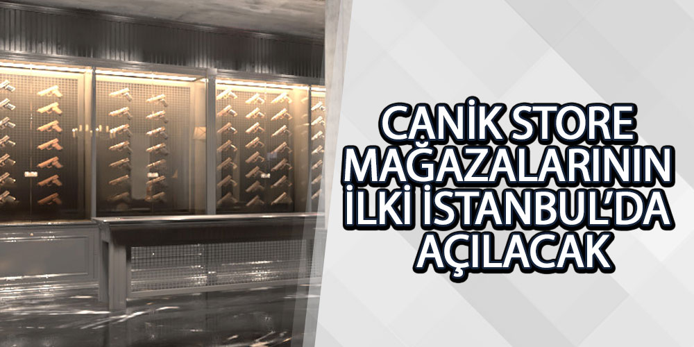 Canik Store Mağazalarının İlki İstanbul’da Açılacak