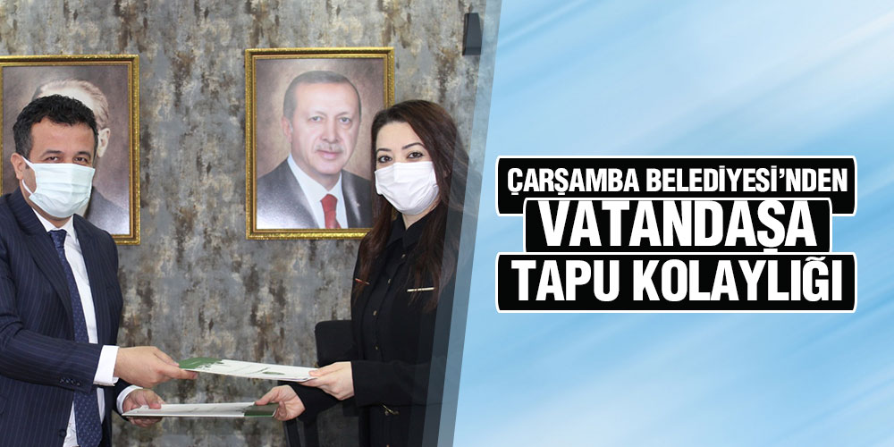 Çarşamba Belediyesi’nden Vatandaşa Tapu Kolaylığı