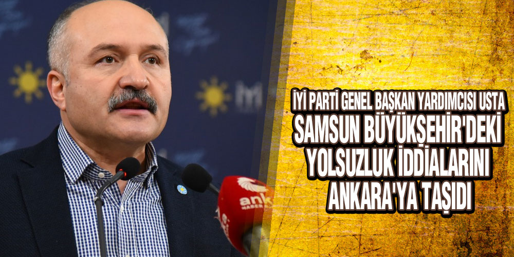 Usta, Samsun Büyükşehir’deki Yolsuzluk iddialarını Ankara’ya taşıdı