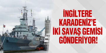 İngiltere, Karadeniz’e İki Savaş Gemisi Gönderiyor!