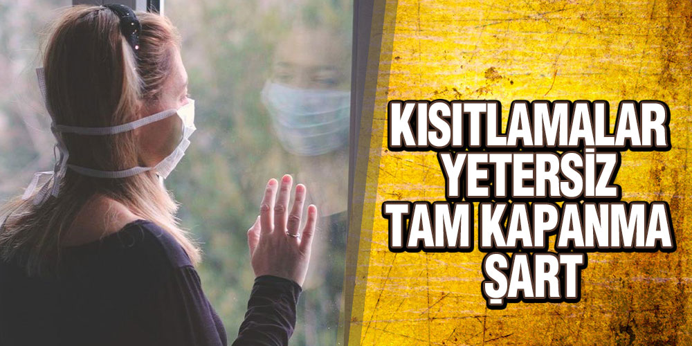 Kısıtlamalar Yetersiz, Tam Kapanma Şart