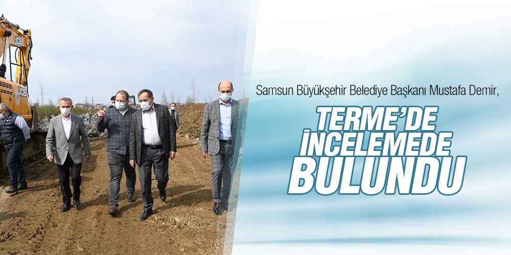 Başkan Demir, Terme’de incelemelerde bulundu