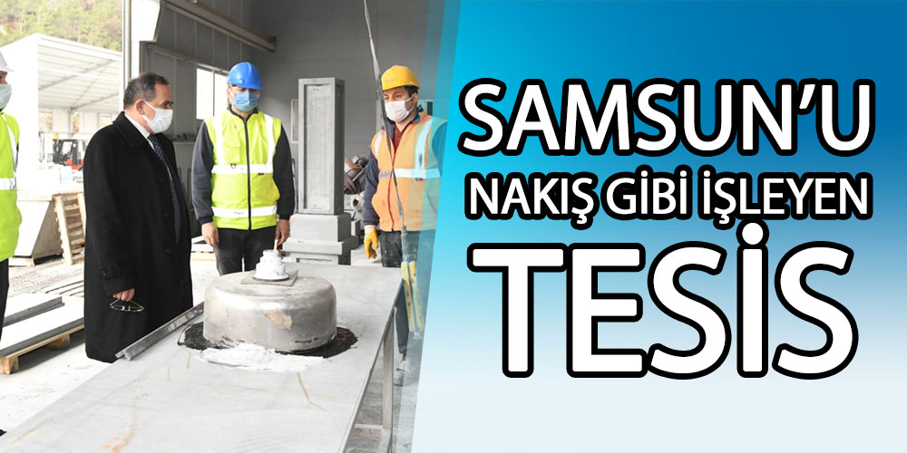 Samsun’u Nakış Gibi İşleyen Tesis