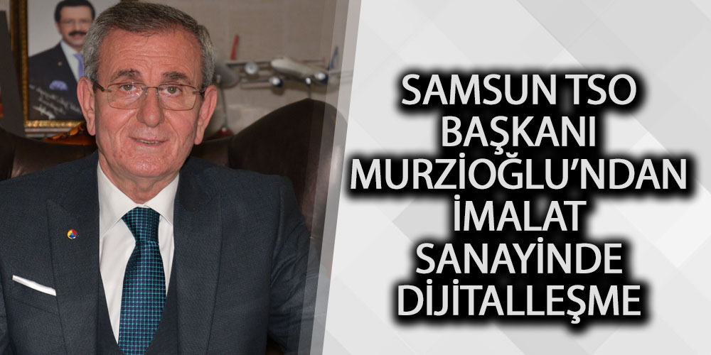 Murzioğlu’ndan imalat sanayinde dijitalleşme çağrısı