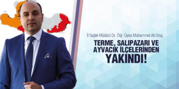 İL SAĞLIK MÜDÜRÜ ORUÇ: TERME, SALIPAZARI VE AYVACIK İLÇELERİNDEN YAKINDI!