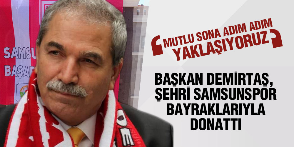 BAŞKAN DEMİRTAŞ, ŞEHRİ SAMSUNSPOR BAYRAKLARIYLA DONATTI