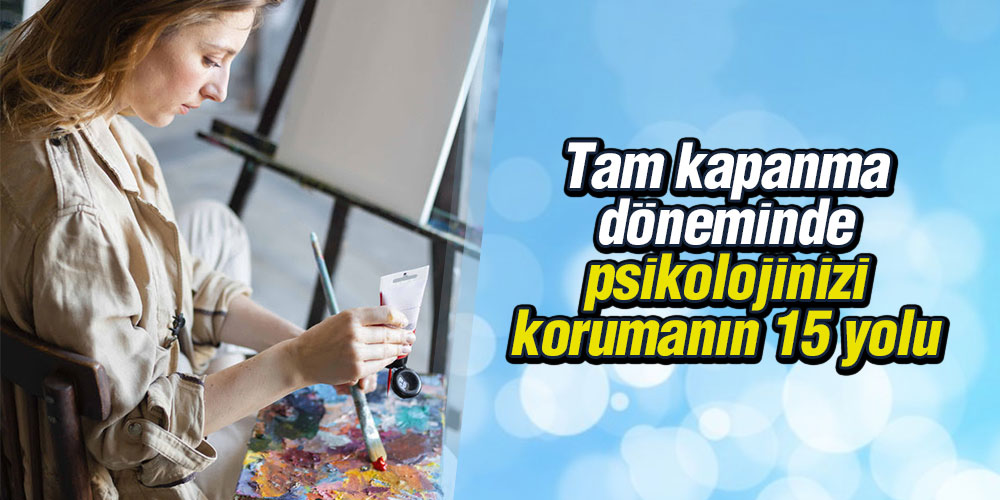 Tam kapanma döneminde psikolojinizi korumanın 15 yolu
