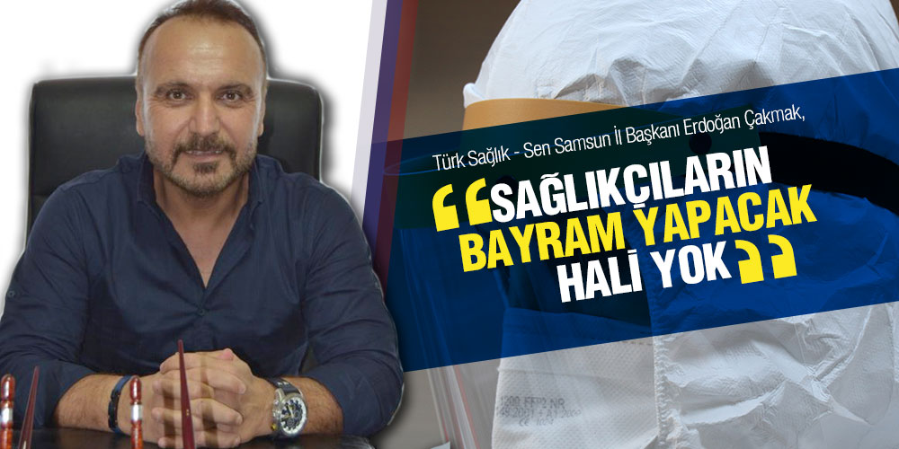 Çakmak ‘Sağlıkçıların Bayram Yapacak Hali Yok’