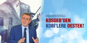 BAŞKAN MURZİOĞLU:KOSGEB’DEN KOBİ’LERE DESTEK!