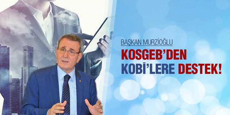 BAŞKAN MURZİOĞLU:KOSGEB’DEN KOBİ’LERE DESTEK!
