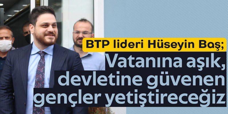 BTP lideri Hüseyin Baş: Vatanına aşık, devletine güvenen gençler yetiştireceğiz