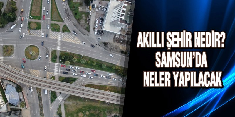 Akıllı Şehir Nedir? Samsun’da Neler Yapılacak