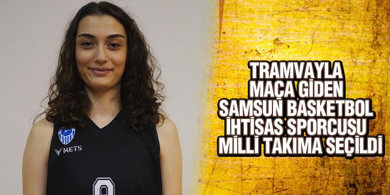 Tramvayla Maça Giden Samsun Basketbol İhtisas Sporcusu,  Milli Takıma Seçildi