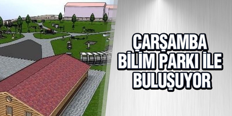 Çarşamba ‘Bilim Parkı’ İle Buluşuyor