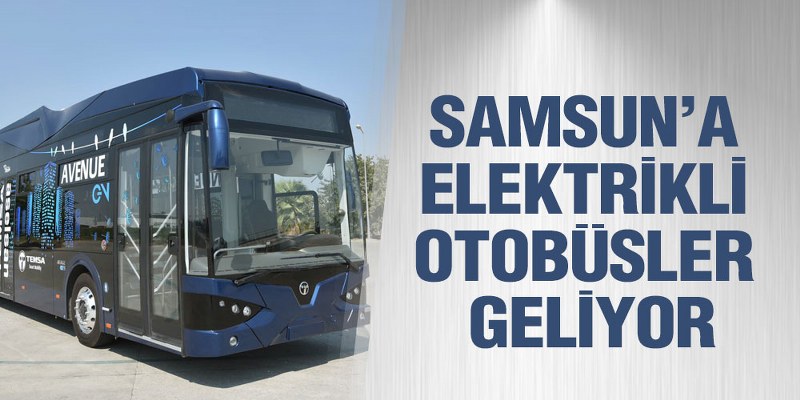 Samsun’a Elektrikli Otobüsler Geliyor
