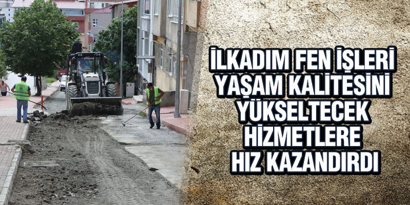 İlkadım Fen İşleri Yaşam Kalitesini Yükseltecek Hizmetlere Hız Kazandırdı