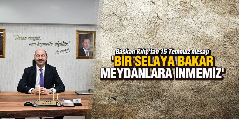Başkan Kılıç ‘Bir selaya bakar meydanlara inmemiz’