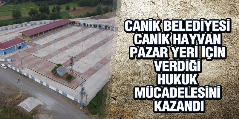 Canik Belediyesi Hayvan Pazar Yeri İçin Verdiği Hukuk Mücadelesini Kazandı