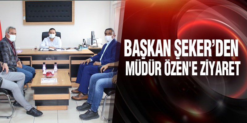 Başkan Şeker’den Müdür Özen’e Ziyaret
