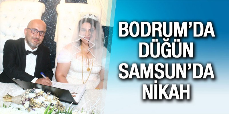 Bodrum’da Düğün Samsun’da Nikah
