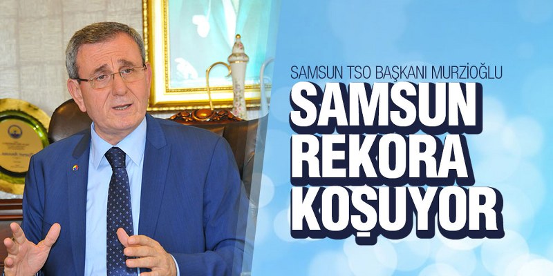 Murzioğlu, ‘Samsun Rekora Koşuyor’
