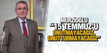 Murzioğlu: ‘15 Temmuz’u unutmayacağız, unutturmayacağız’