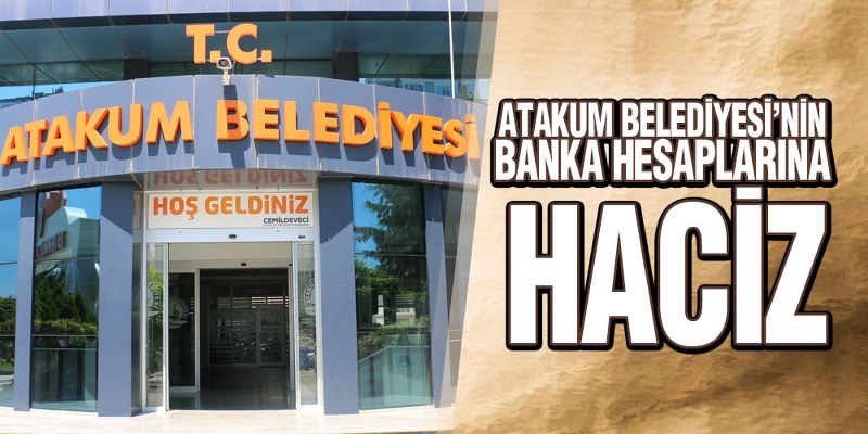 Atakum Belediyesi’nin Banka Hesaplarına Haciz 