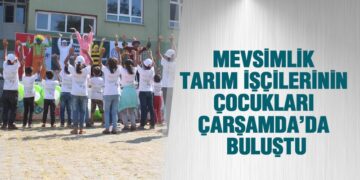 Mevsimlik Tarım İşçilerinin Çocukları Çarşamda’da Buluştu