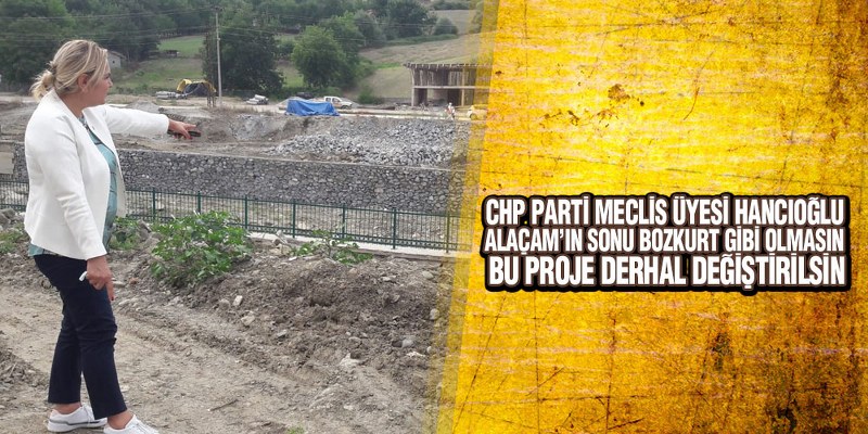 Hancıoğlu: ‘Alaçam’ın sonu Bozkurt gibi olmasın, bu proje derhal değiştirilsin!’