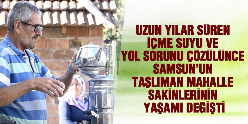 Samsun’un Taşlıman Mahallesinde Yol ve Su Yaşamı Değiştirdi