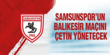 Samsunspor’un Balıkesir Maçını Çetin Yönetecek