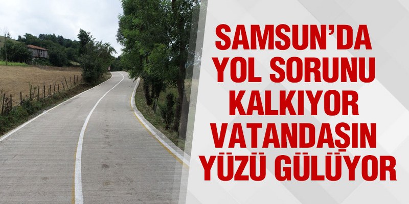 Samsun’da Yol Sorunu Kalkıyor Vatandaşın Yüzü Gülüyor