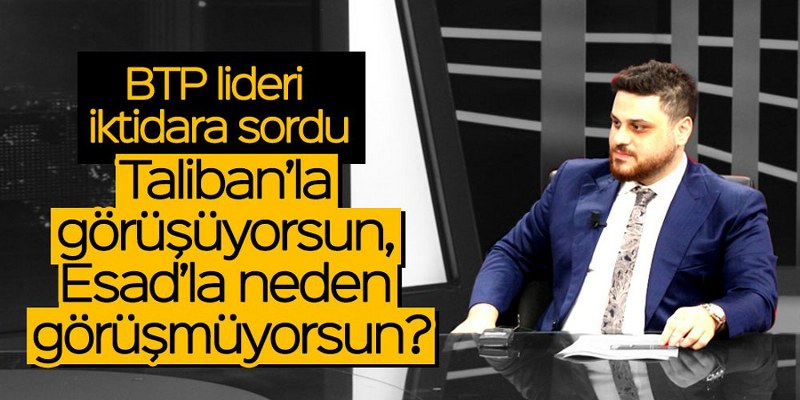BTP Lideri Baş, ‘Taliban’la görüşüyorsun, Esad ile neden görüşmüyorsun?’
