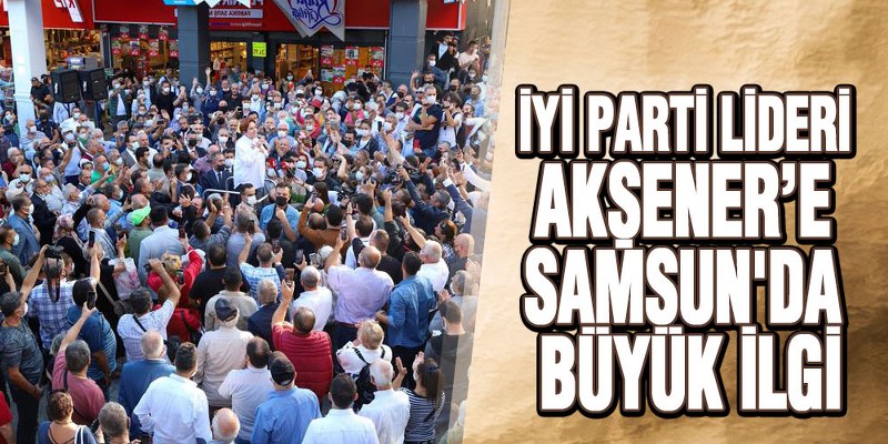 İYİ Parti Lideri Akşener’e Samsun’da Büyük İlgi