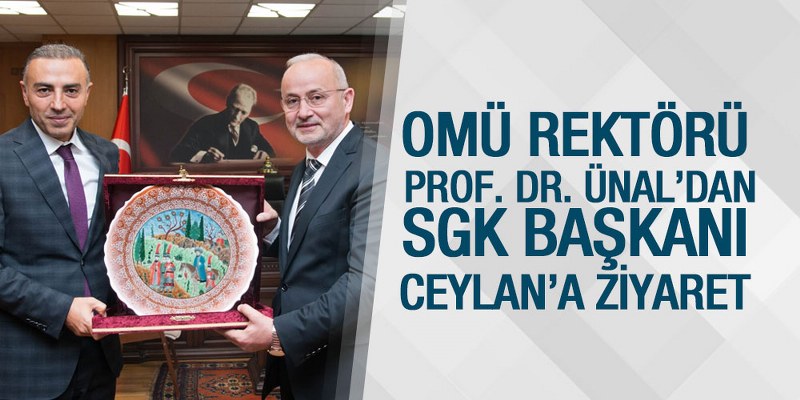 OMÜ Rektörü Prof. Dr. Ünal’dan, SGK Başkanı Ceylan’a Ziyaret