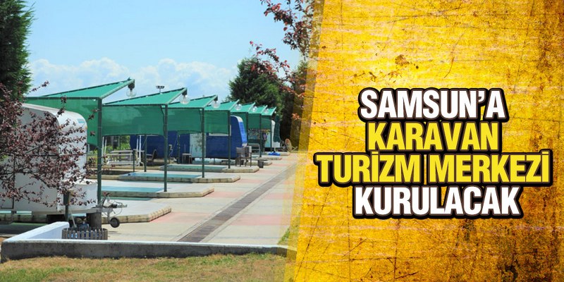 Samsun’a ‘Karavan Turizm Merkezi’ Kurulacak