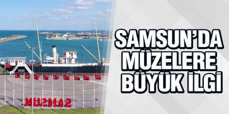 Samsun’da Müzelere Büyük İlgi