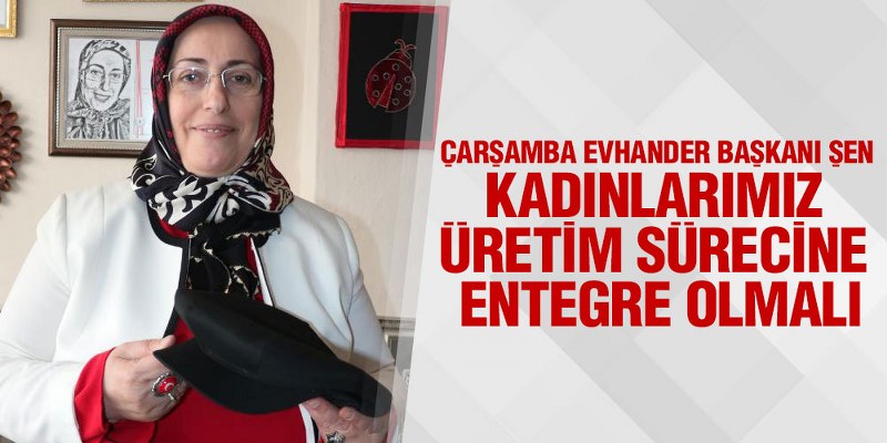 Başkan Şen, ‘Kadınlarımız Üretim Sürecine Entegre Olmalı’