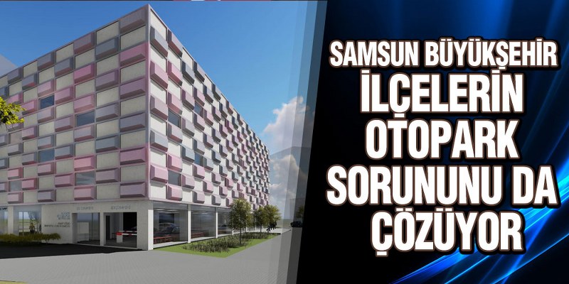 Samsun Büyükşehir İlçelerin Otopark Sorununu Da Çözüyor