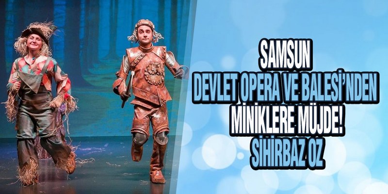 Samsun Devlet Opera Ve Balesi’nden Miniklere Müjde! ‘Sihirbaz Oz’