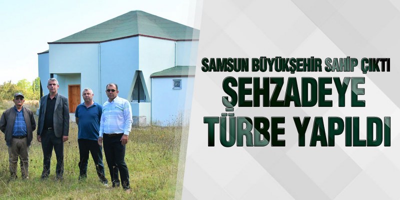 Samsun Büyükşehir Sahip Çıktı Şehzadeye Türbe Yapıldı