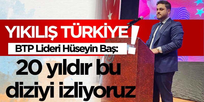 Baş, ‘AKP 20 yıldır ‘Yıkılış Türkiye’ dizisi izletiyor!’