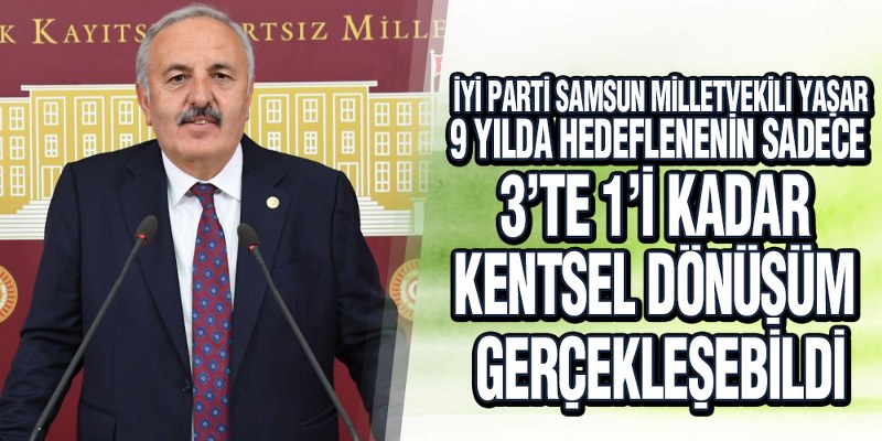 İYİ Parti’li Yaşar’dan Kentsel Dönüşüm Uyarısı!