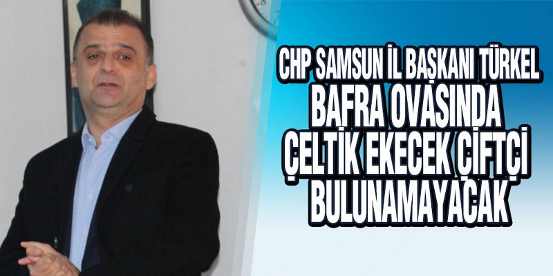 Başkan Türkel Bafra’da Çiftçilerle Biraraya Geldi