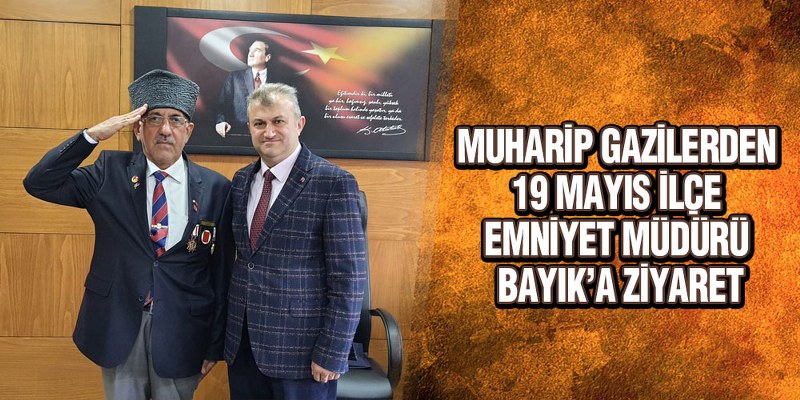 Muharip Gazilerden 19 Mayıs İlçe Emniyet Müdürü Bayık’a Ziyaret