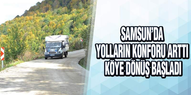 Samsun’da Yolların Konforu Arttı, Köye Dönüş Başladı