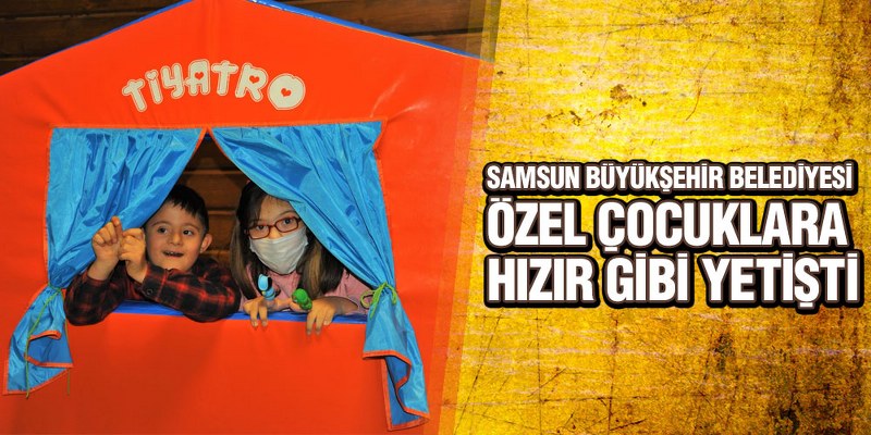 Samsun Büyükşehir Belediyesi Özel Çocuklara Hızır Gibi Yetişti