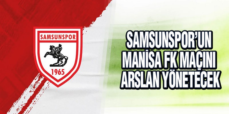 Samsunspor’un Manisa FK Maçını Arslan Yönetecek
