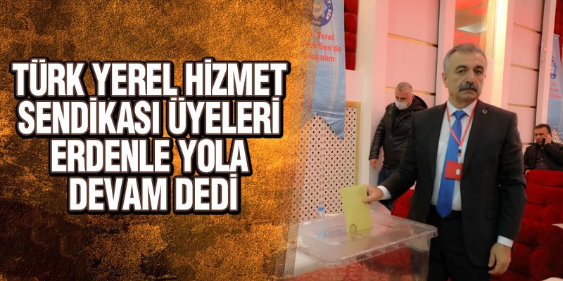 Türk Yerel Hizmet Sen’de Mevcut Başkan Erden Güven Tazeledi