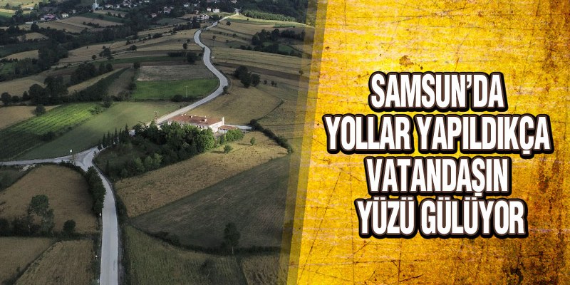 Samsun’da Yollar Yapıldıkça Vatandaşın Yüzü Gülüyor